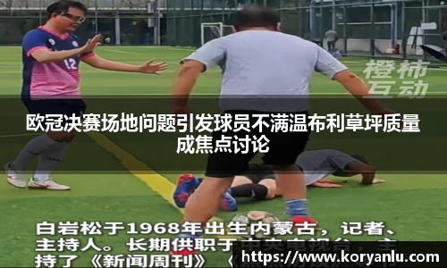 欧冠决赛场地问题引发球员不满温布利草坪质量成焦点讨论