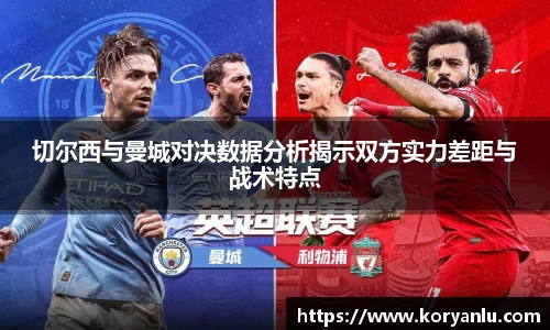 切尔西与曼城对决数据分析揭示双方实力差距与战术特点
