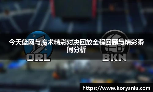 今天篮网与魔术精彩对决回放全程回顾与精彩瞬间分析