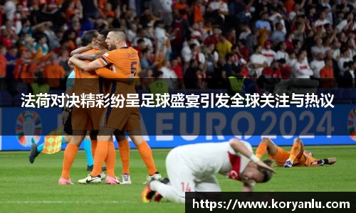 法荷对决精彩纷呈足球盛宴引发全球关注与热议