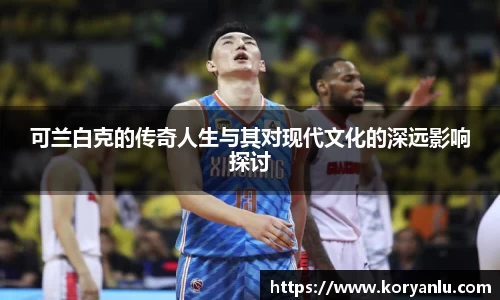 可兰白克的传奇人生与其对现代文化的深远影响探讨