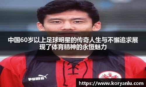 中国60岁以上足球明星的传奇人生与不懈追求展现了体育精神的永恒魅力