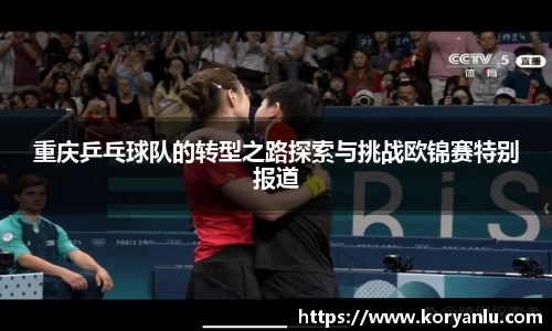 重庆乒乓球队的转型之路探索与挑战欧锦赛特别报道