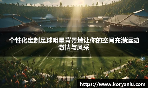 个性化定制足球明星背景墙让你的空间充满运动激情与风采