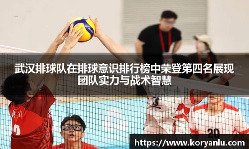 武汉排球队在排球意识排行榜中荣登第四名展现团队实力与战术智慧