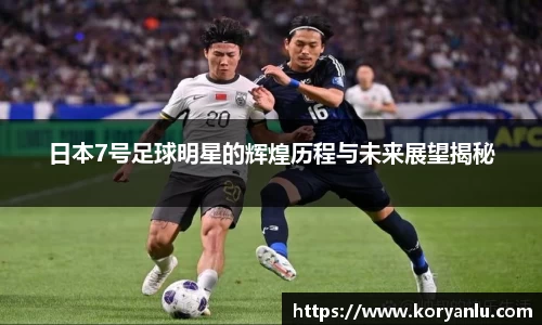 日本7号足球明星的辉煌历程与未来展望揭秘