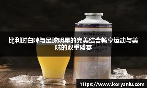 比利时白啤与足球明星的完美结合畅享运动与美味的双重盛宴