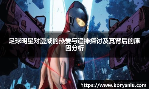 足球明星对漫威的热爱与追捧探讨及其背后的原因分析