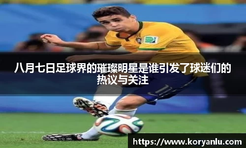 八月七日足球界的璀璨明星是谁引发了球迷们的热议与关注