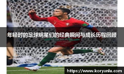 年轻时的足球明星们的经典瞬间与成长历程回顾