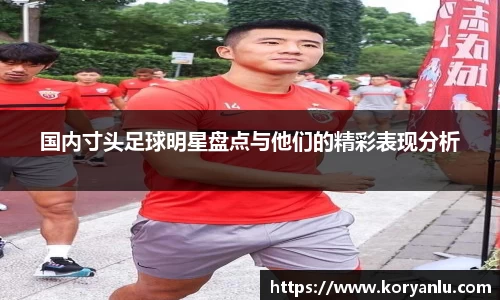 国内寸头足球明星盘点与他们的精彩表现分析