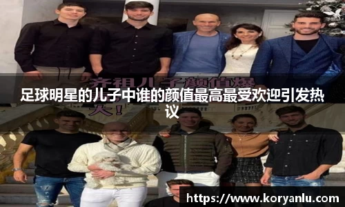 足球明星的儿子中谁的颜值最高最受欢迎引发热议